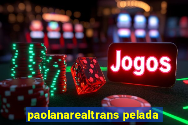 paolanarealtrans pelada